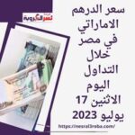 سعر الدرهم الاماراتي في مصر خلال التداول اليوم الاثنين 17 يوليو 2023