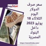 سعر صرف الدولار اليوم الثلاثاء 18 يوليو 2023 داخل البنوك المصرية