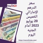 سعر الدرهم الإماراتي الخميس 20 يوليو 2023 أمام الجنيه اليوم