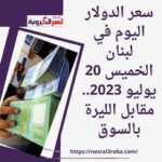 سعر الدولار اليوم في لبنان الخميس 20 يوليو 2023.. مقابل الليرة بالسوق
