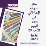 سعر الدرهم الإماراتي في مصر.. اليوم الأحد 23 يوليو..داخل البنوك الحكومية