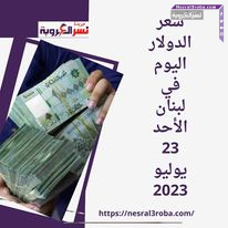 سعر صرف الدولار اليوم في لبنان الأحد 23 يوليو 2023.. الأخضر يقفز