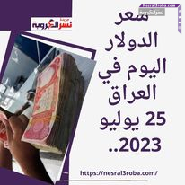 سعر الدولار اليوم في العراق 25 يوليو 2023.. اندلاع أزمات الجهاز المصرفي