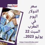 سعر صرف الدولار اليوم في المغرب السبت 22 يوليو 2023.. في البنوك