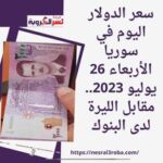 سعر الدولار اليوم في سوريا الأربعاء 26 يوليو 2023.. مقابل الليرة لدى البنوك