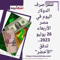 سعر صرف الدولار اليوم في مصر الأربعاء 26 يوليو 2023.. تدفق "الأخضر"