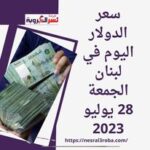 سعر صرف الدولار اليوم في لبنان الجمعة 28 يوليو 2023.. الليرة ترتفع رغم الأزمة