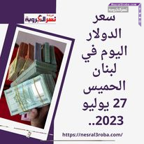 سعر الدولار اليوم في لبنان الخميس 27 يوليو 2023..مقابل الليرة بالسوق