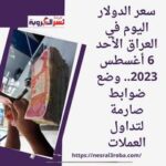 سعر الدولار اليوم في العراق الأحد 6 أغسطس 2023.. وضع ضوابط صارمة لتداول العملات