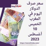 سعر صرف الدولار اليوم في المغرب الخميس 10 أغسطس 2023.. صعود طفيفا