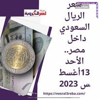 سعر الريال السعودي داخل مصر.. الأحد 13أغسطس 2023في تعاملات اليوم