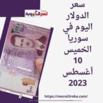 سعر الدولار اليوم في سوريا الخميس 10 أغسطس 2023.. قفز مقابل الليرة