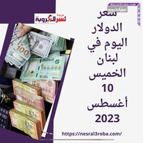 سعر الدولار اليوم في لبنان الخميس 10 أغسطس 2023..مقابل الليرة اللبنانية