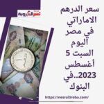 سعر الدرهم الاماراتي في مصر اليوم السبت 5 أغسطس 2023..في البنوك