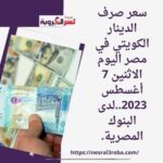 سعر صرف الدينار الكويتي في مصر اليوم الاثنين 7 أغسطس 2023..لدى البنوك المصرية.