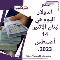 سعر الدولار اليوم في لبنان الإثنين 14 أغسطس 2023..توقعات بتحرك "الأخضر"