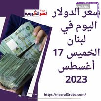 سعر صرف الدولار اليوم في لبنان الخميس 17 أغسطس 2023.. هبوط الاحتياطي