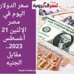 سعر الدولار اليوم في مصر الإثنين 21 أغسطس 2023.. مقابل الجنيه