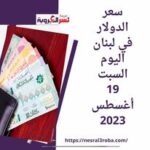 سعر الدولار في لبنان اليوم السبت 19 أغسطس 2023.. وسط أختلاف