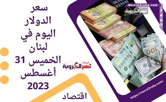 سعر الدولار اليوم في لبنان الخميس 31 أغسطس 2023.. العملة الخضراء لا تزال حاضرة