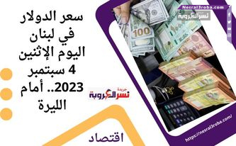 سعر الدولار في لبنان اليوم الإثنين 4 سبتمبر 2023.. أمام الليرة
