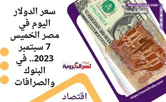 سعر الدولار اليوم في مصر الخميس 7 سبتمبر 2023.. في البنوك والصرافات