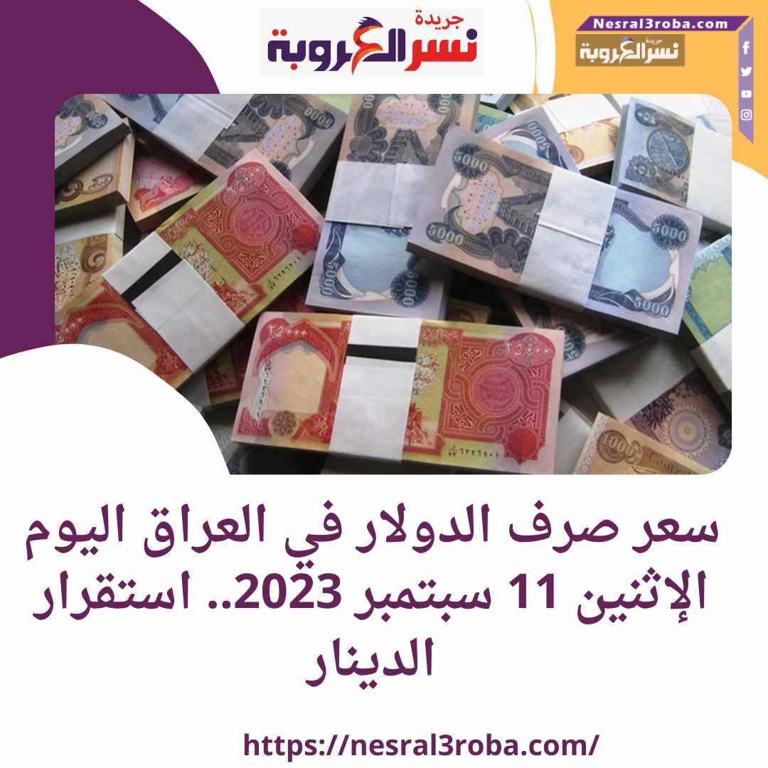 سعر صرف الدولار في العراق اليوم الإثنين 11 سبتمبر 2023.. استقرار الدينار