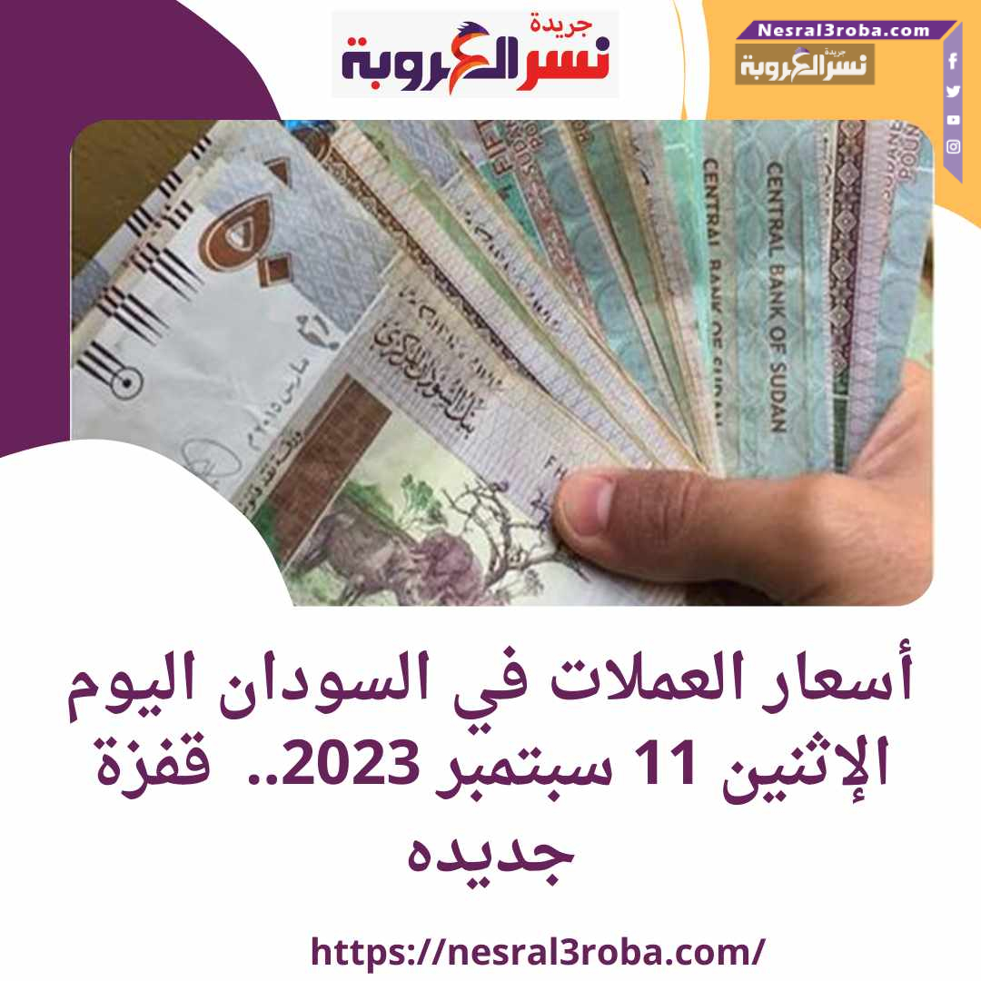 أسعار العملات في السودان اليوم الإثنين 11 سبتمبر 2023.. قفزة جديده