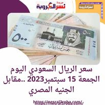 سعر الريال السعودي اليوم الجمعة 15 سبتمبر2023 ..مقابل الجنيه المصري