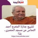 تشييع جنازة المخرج أحمد النحاس من مسجد الحصرى.. غدًا وجميلة عوض ووالدها يساندان المخرج عاطف عوض .