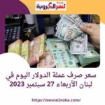 سعر صرف عملة الدولار اليوم في لبنان الأربعاء 27 سبتمبر 2023.. مقابل الليرة