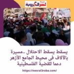 يسقط يسقط الاحتلال ..مسيرة بالآلاف فى محيط الجامع الأزهر دعما للقضية الفلسطينية