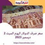 سعر صرف الدولار اليوم السبت 2 ديسمبر 2023 وفقا لبيانات البنوك