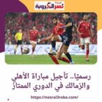 تأجيل مباراة الأهلي والزمالك لمنح اللاعبين أكبر قدر من الراحة