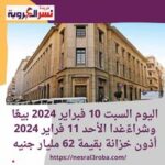اليوم السبت 10 فبراير 2024 بيعًا وشراءًغدا الأحد 11 فراير 2024 أذون خزانة بقيمة 62 مليار جنيه