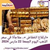 «ارتفاع انخفاض ».. مفاجأة في سعر الذهب اليوم الجمعة 22 مارس 2024