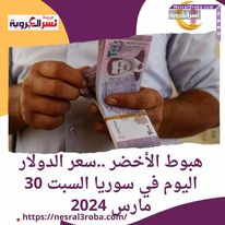 هبوط الأخضر ..سعر الدولار اليوم في سوريا السبت 30 مارس 2024