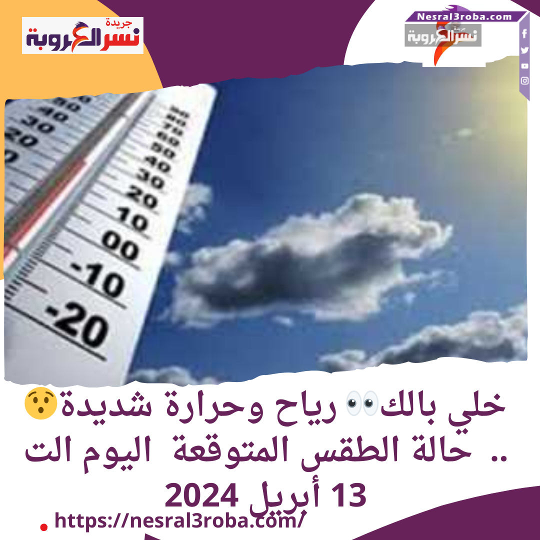 خلي بالك رياح وحرارة شديدة.. حالة الطقس المتوقعة اليوم السبت 13 أبريل 2024