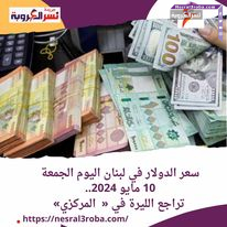 سعر #الدولار في #لبنان اليوم الجمعة 10 مايو 2024.. تراجع الليرة في « البنك المركزي»