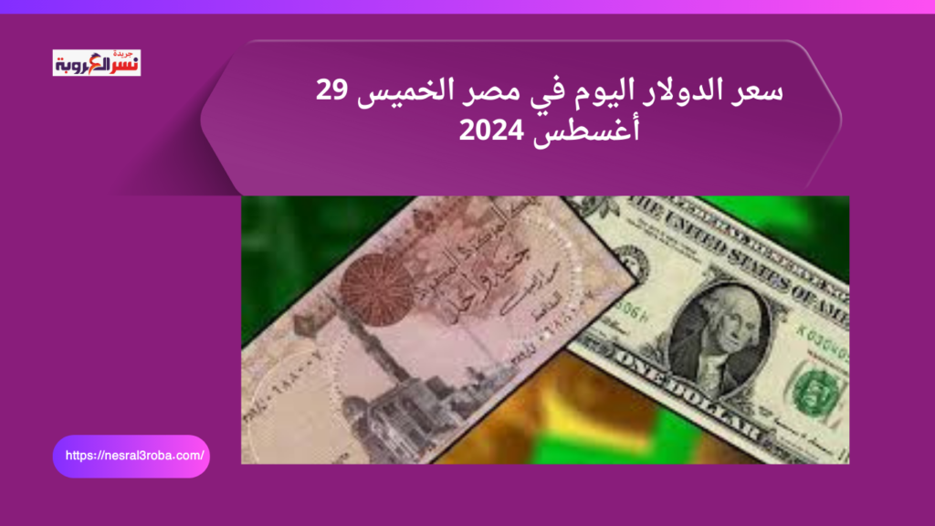 سعر الدولار اليوم في مصر الخميس 29 أغسطس 2024..تزامنًا مع تحول البنك المركزي 26 563
