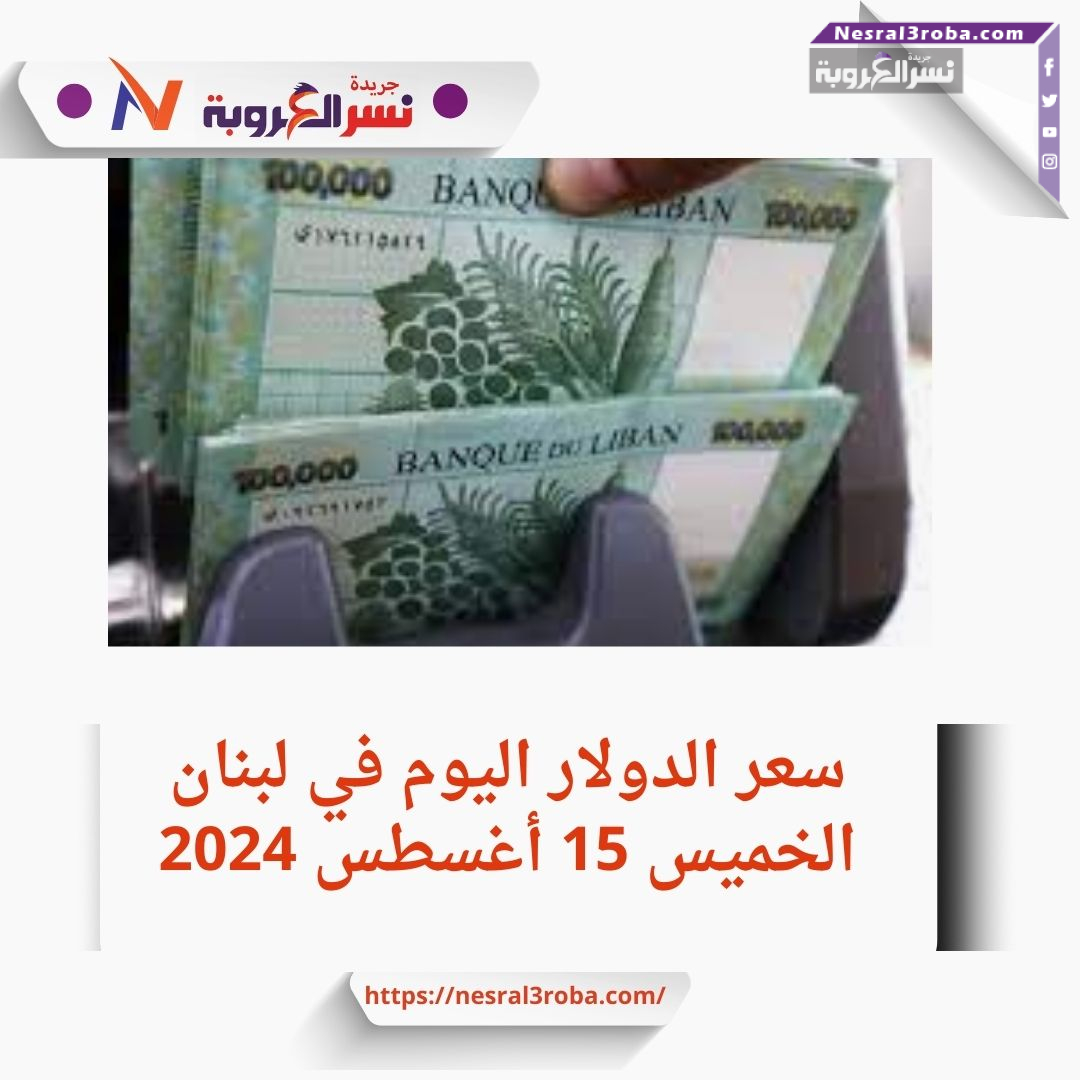سعر الدولار في لبنان اليوم الخميس 15 أغسطس 2024..