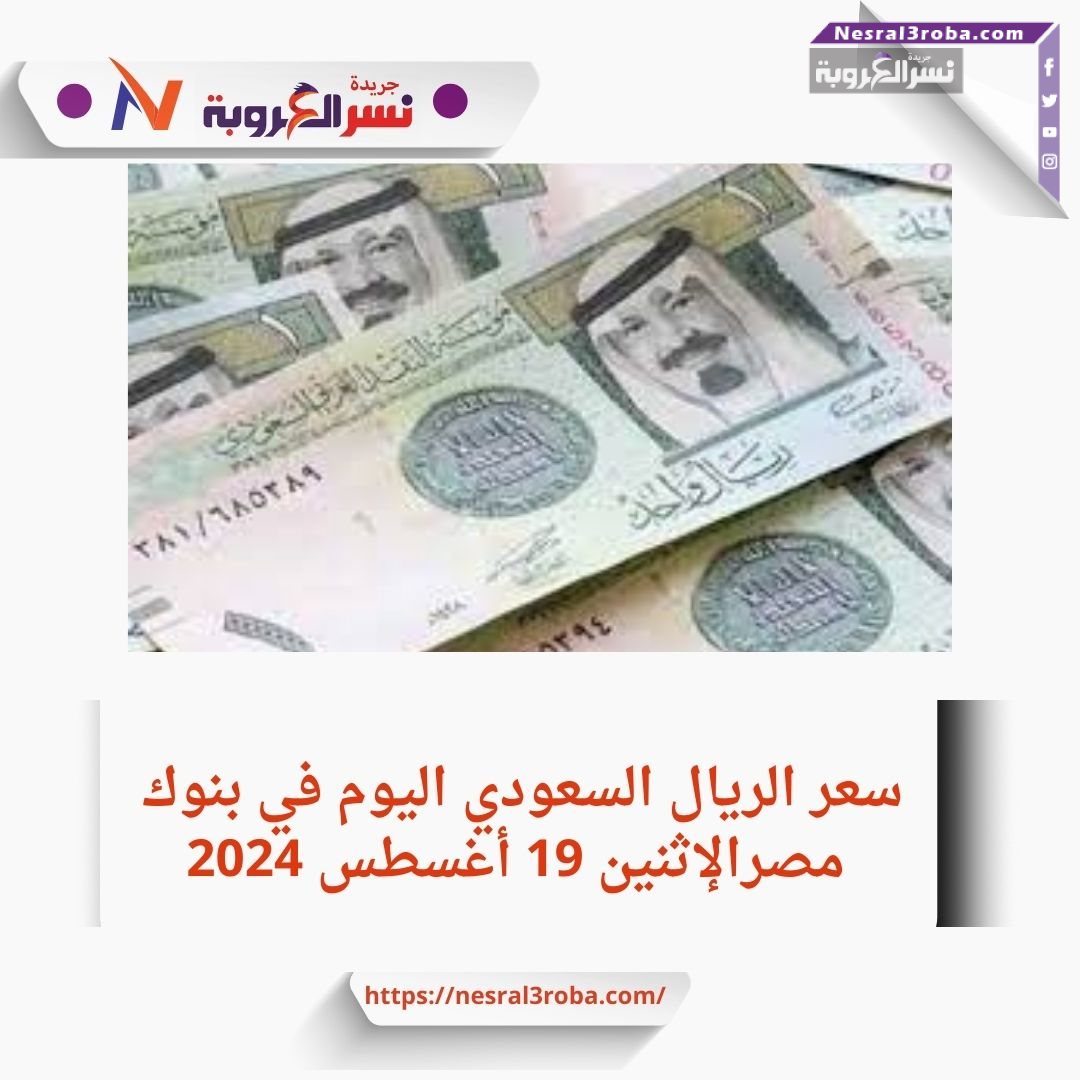 سعر الريال السعودي اليوم في بنوك مصرالإثنين 19 أغسطس 2024 خلال التداول