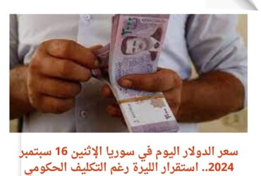 سعر الدولار اليوم في سوريا الإثنين 16 سبتمبر 2024.. استقرار الليرة