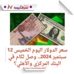 سعر الدولار اليوم الخميس 12 سبتمبر 2024..