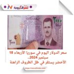 سعر الدولار اليوم في سوريا الأربعاء 18 سبتمبر 2024..الأخضر يستقر