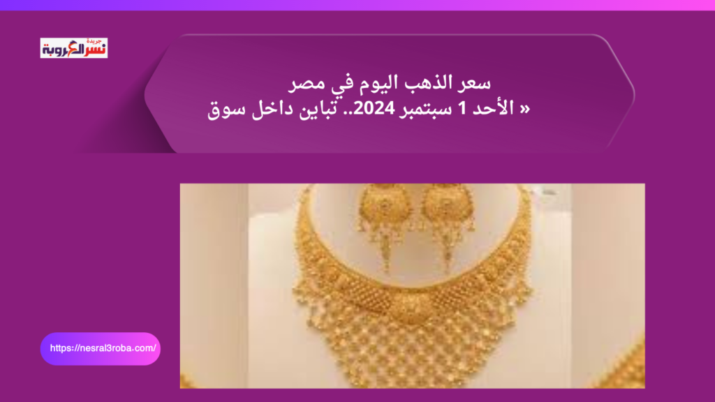 سعر الذهب اليوم في مصر الأحد 1 سبتمبر 2024.. تباين داخل سوق «الأصفر» 26 ل