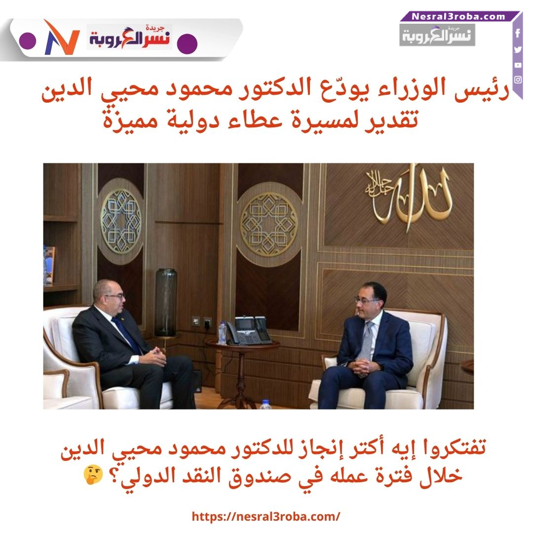 "رئيس الوزراء يودّع الدكتور محمود محيي الدين: تقدير لمسيرة عطاء دولية مميزة"