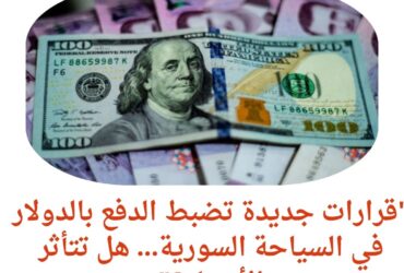 "قرارات جديدة تضبط الدفع بالدولار في السياحة السورية... هل تتأثر الأسعار؟"