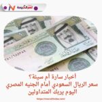 أخبار سارة أم سيئة؟ سعر الريال السعودي أمام الجنيه المصري اليوم يربك المتداولين