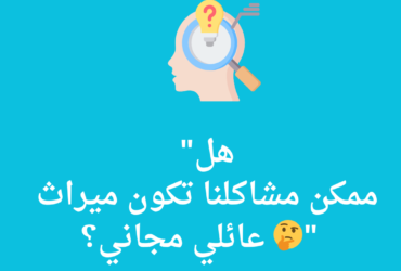 هل مشاكلنا ميراث عائلي مجاني؟